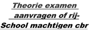 Theorie examen 
  aanvragen of rij-
School machtigen cbr